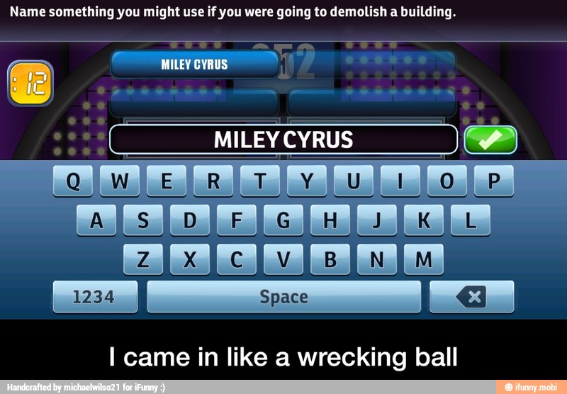 Name something you might use if you were going to demolish a building.
I came in like a wrecking ball - I came in like a wrecking ball