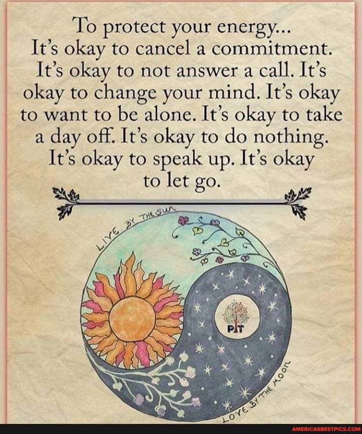To protect your energy...
It's okay to cancel a commitment.
It's okay to not answer a call. It's okay to change your mind. It's okay to want to be alone. It's okay to take a day off. It's okay to do nothing.
It's okay to speak up. It's okay to let go.