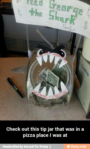 Check out this tip jar that was in a
pizza place I was at - Check out this tip jar that was in a pizza place I was at