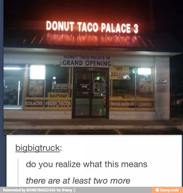 DONUT-TACO-PALACE-3
do you realize what this means
there are at least two more