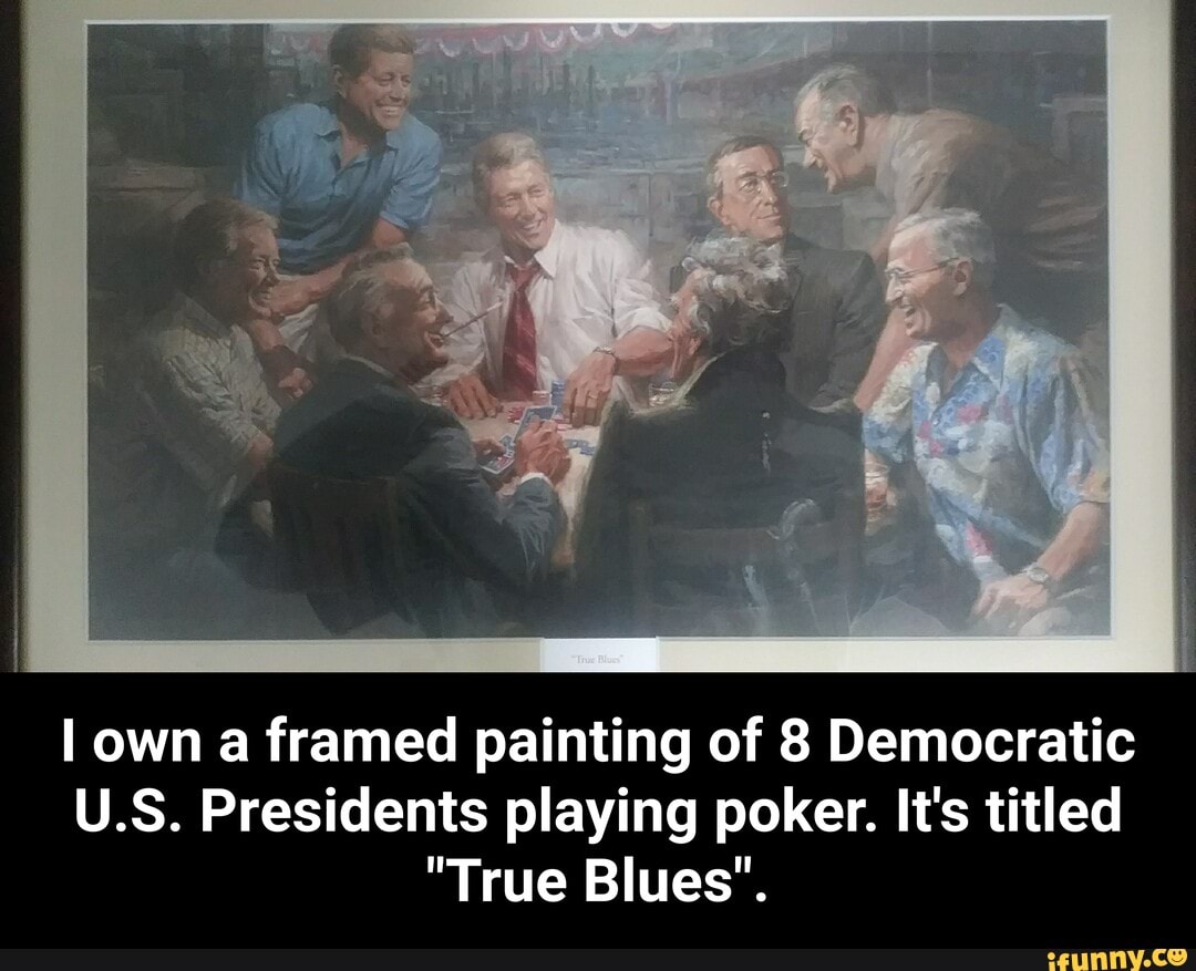I own a framed painting of 8 Democratic
U.S. Presidents playing poker. It's titled
"True Blues". - I own a framed painting of 8 Democratic U.S. Presidents playing poker. It's titled "True Blues".