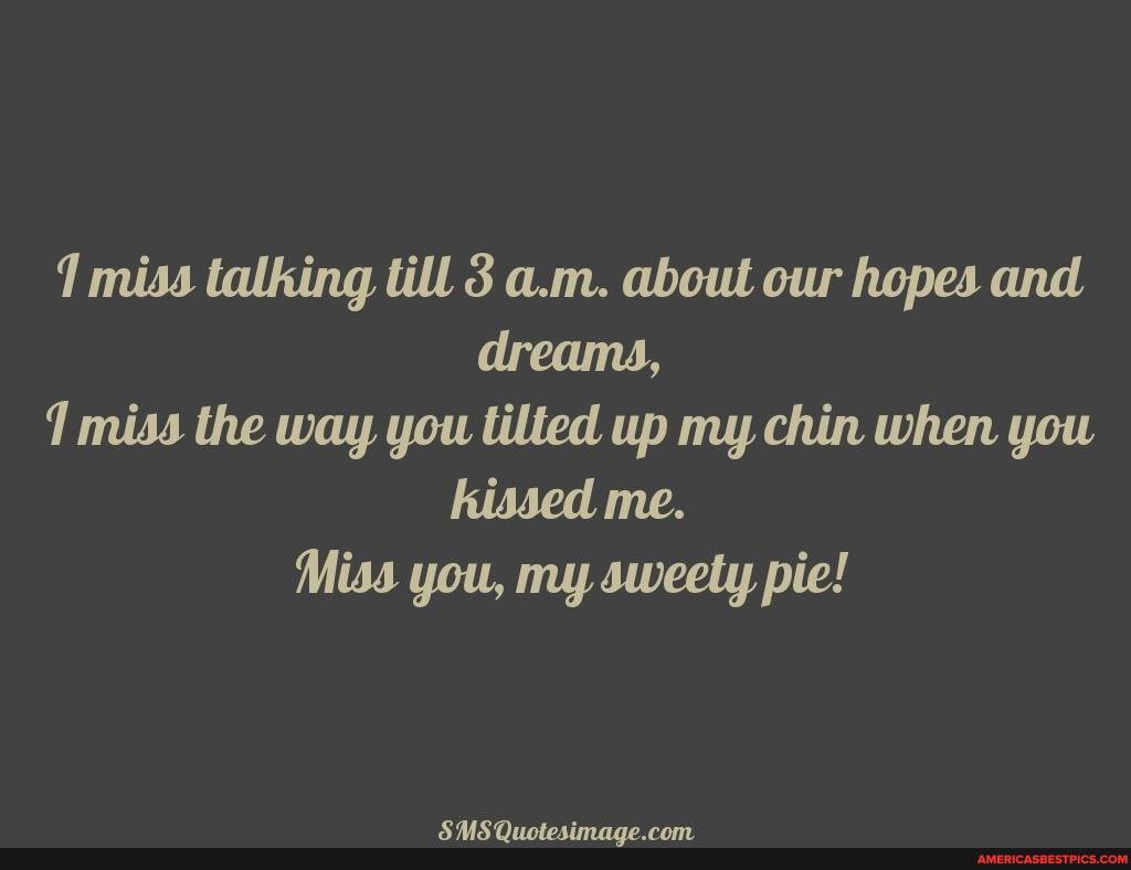 1 miss talking till am. about cur hopes and dream4, misa the way you tilted up my chin when you kissed me.
Miss you, my sweety pie!