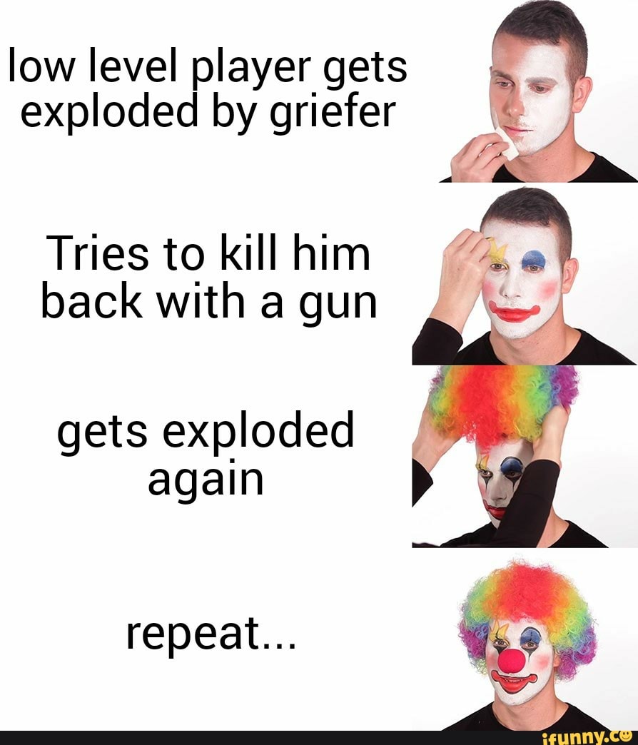 low level player gets so!
exploded by griefer 1 I
LA
Tries to kill him
back with a gun
gets exploded
again