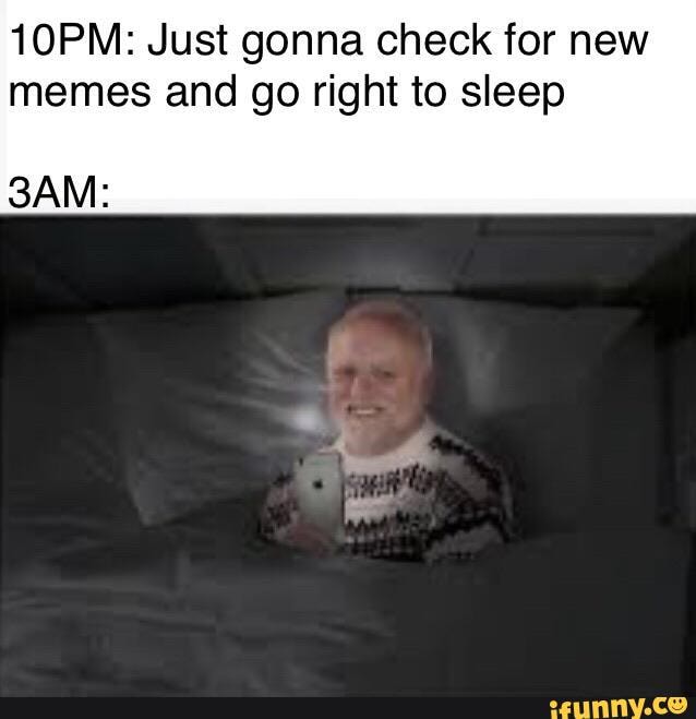 10PM: Just gonna check for new memes and go right to sleep