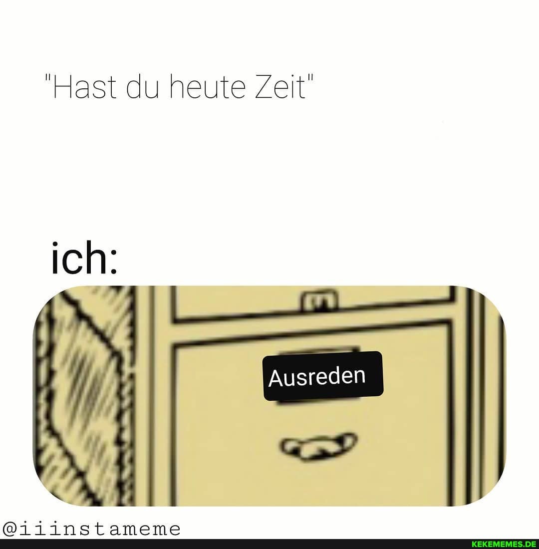 ast du heute Zeit
ich:
Ausreden
2 2. = L