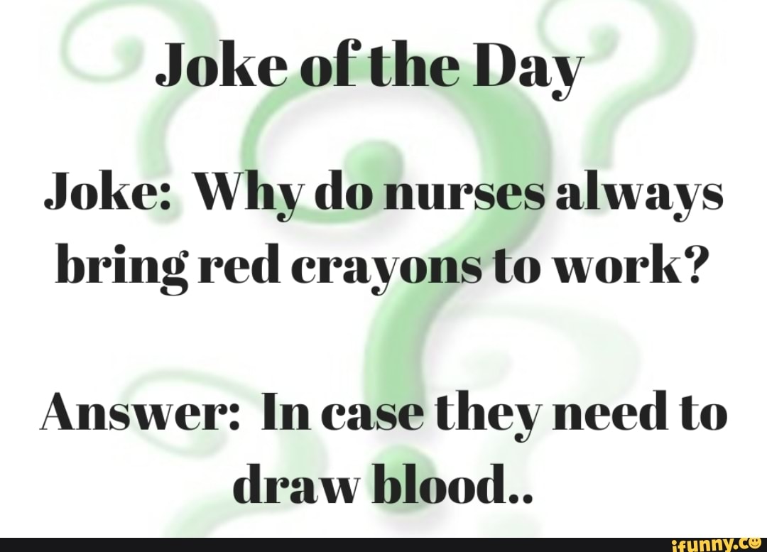 Joke of the Day Joke Why do nurses always bring red crayons to work
