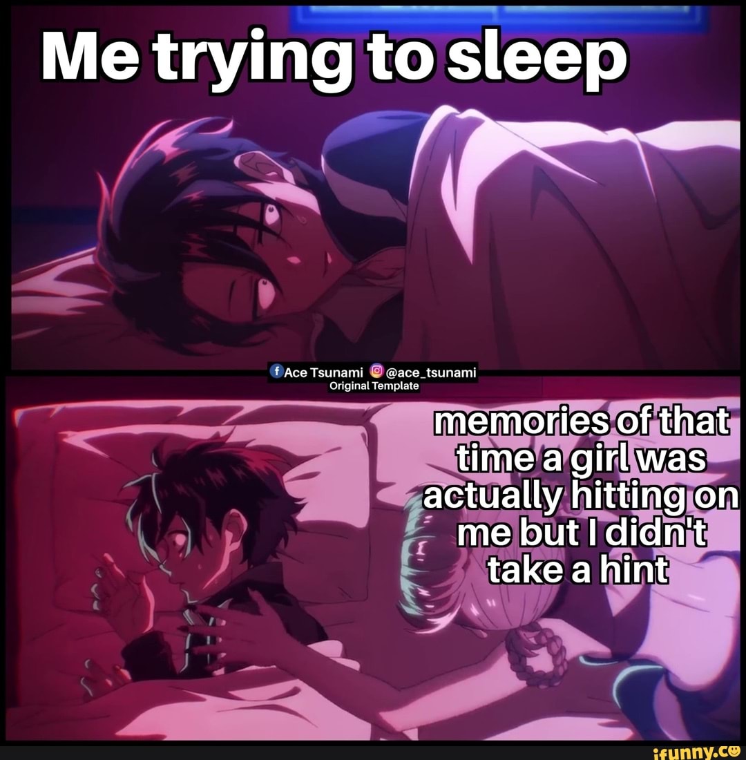 Me trying to sleep Ace Tsunami @ace_tsunami Origunal Template memories of  that time a girl was actually hitting on me but didn't take a hint SSS -  