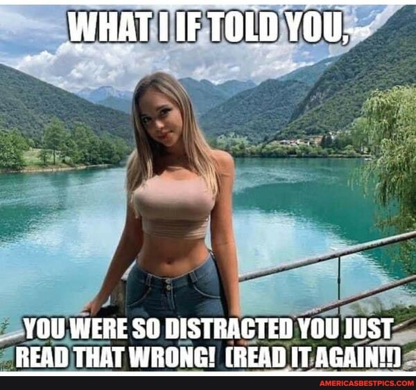 _ WHAT IIF TOLD YOU-
YOU WERE SO DISTRACTED YOU JUST READ THAT WRONG! (READ IT AGAININ