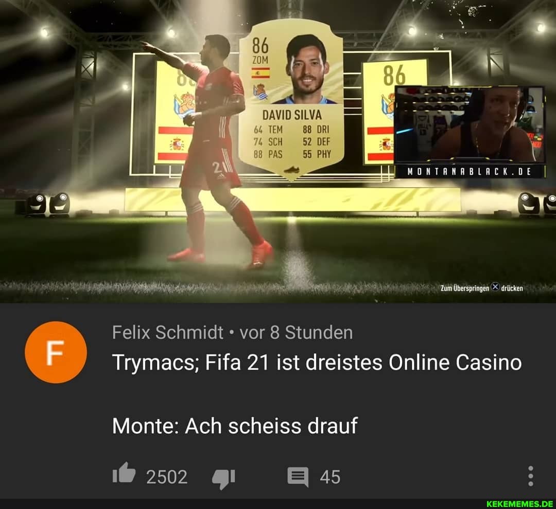 DAVID SILVA
64 TEM 88 DRI
74 SCH 52 DEF
PAS 55 PHY
Felix Schmidt vor 8 Stunden
Trymacs; Fifa 21 ist dreistes Online Casino
Monte: Ach scheiss drauf
2502 45