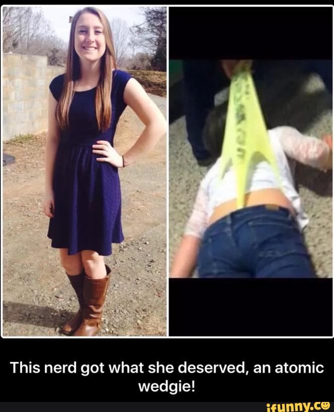 This Nerd Got What She Deserved An Atomic Wedgie This Nerd Got What She Deserved An Atomic