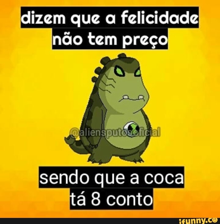 dizem que a felicidade
não tem preço
sendo que a coca
á 8 conto