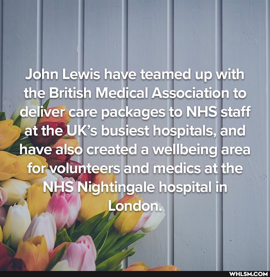 John Lewis have teamed up with the British Medical Association to deliver care packages to NHS staff at the UK's busiest hospitals, and have also created a we lbeing area for volunteers and medics at the
NHS Nightingale hospital in
London.