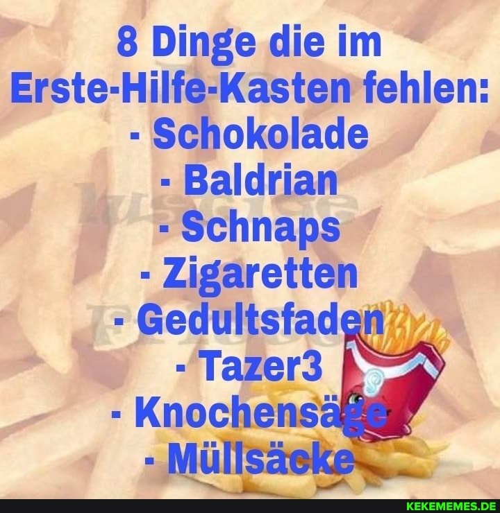 8 Dinge die im
Erste-Hilfe-Kasten fehlen:
Schokolade
- Baldrian
- Schnaps
Zigaretten