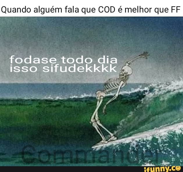 Quando alguém fala que COD é melhor que FF
fodase to isso sifude