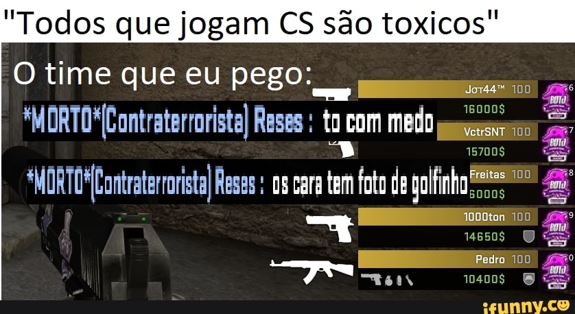 "Todos que jogam CS são toxicos"
O time que eu pego:
*MORTO*Contraterrorista) Rases : ta com medo
157008 "as
"MORTO ontraterrorita Rese: cara tem foto da gollinho
Freitas
Pedro 100 jo
7* 10400$
