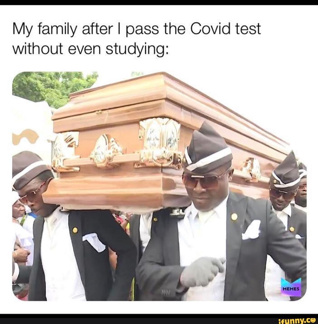 My family after I pass the Covid test without even studying: