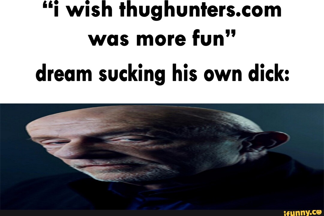 I wish was more fun" dream sucking his own dick iFunny