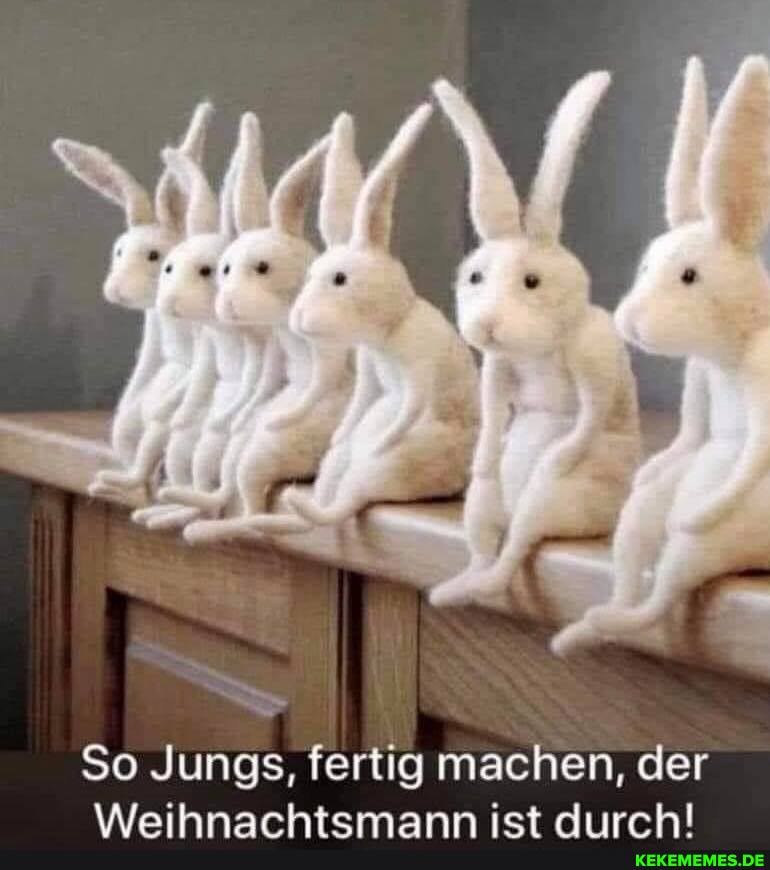 So Jungs, fertig machen, der
\Aaihnarhtemann iet rlrrr