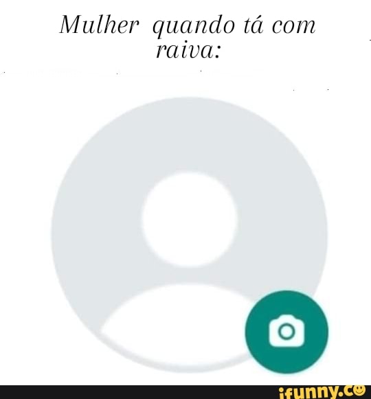 Mulher quando tá com raiva:
