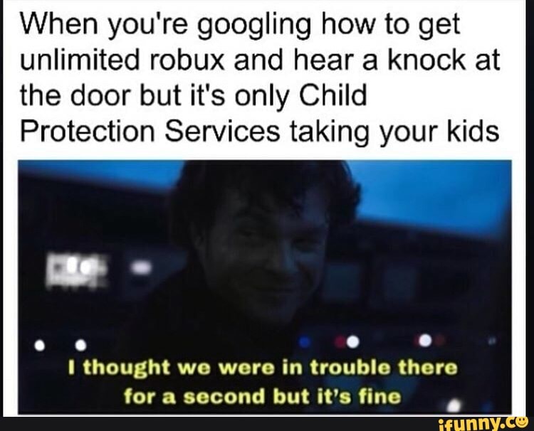 When You Re Googling How To Get Unlimited Robux And Hear A Knock At The Door But It S Only Child Protection Services Taking Your Kids O O I Thought We Were In Trouble - how this kid get unlimited robux