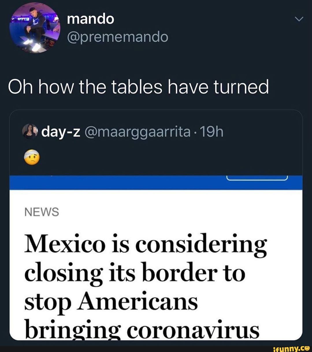 Oh how the tables have turned
49 day-z @maarggaarrita-19h
NEWS
Mexico is considering
closing its border to stop Americans