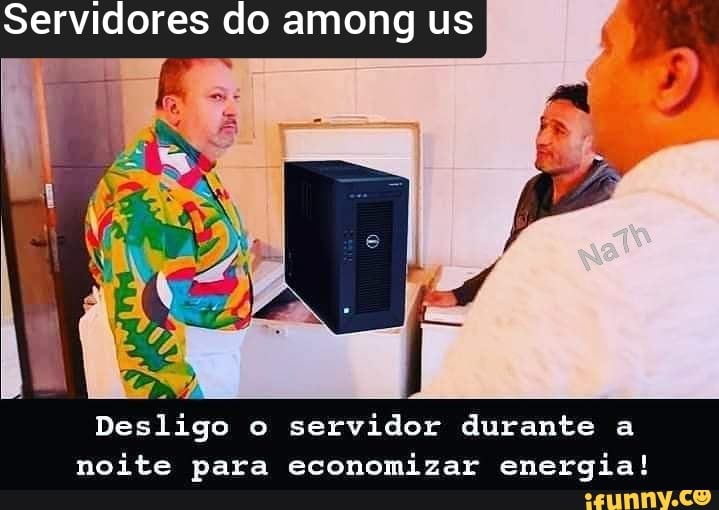 Servidores do among us
Desligo o servidor durante a noite para economizar energia!