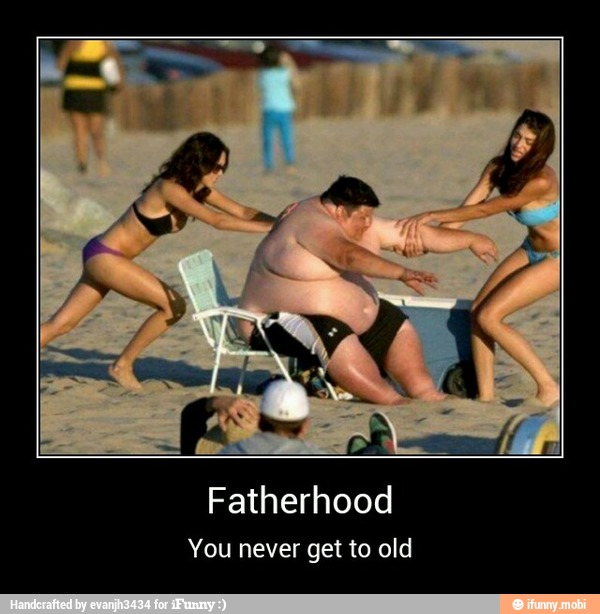 Fatherhood
You never get to old - Fatherhood
You never get to old