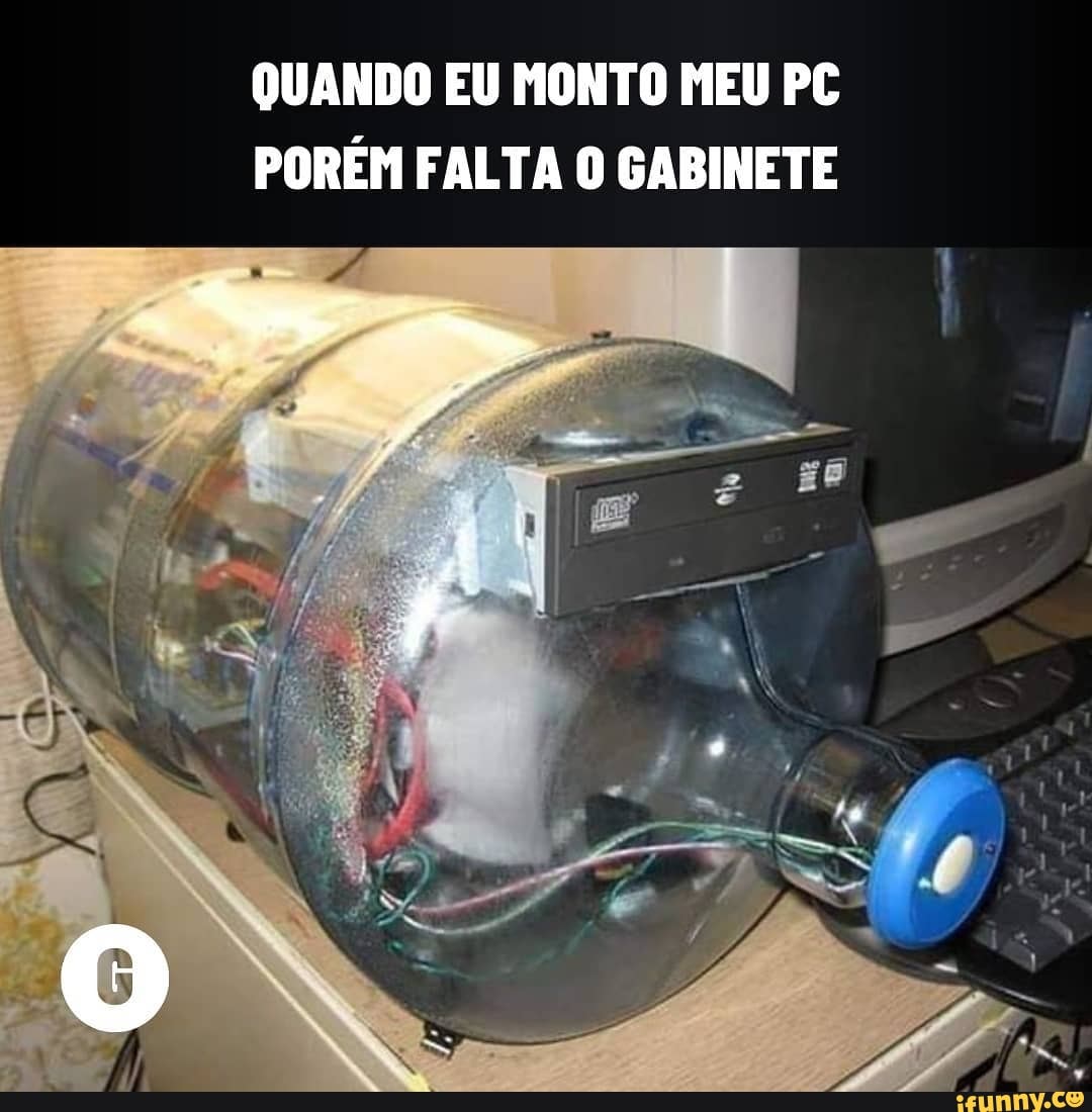 QUANDO EU MONTO MEU PC PORÉM FALTA O GABINETE