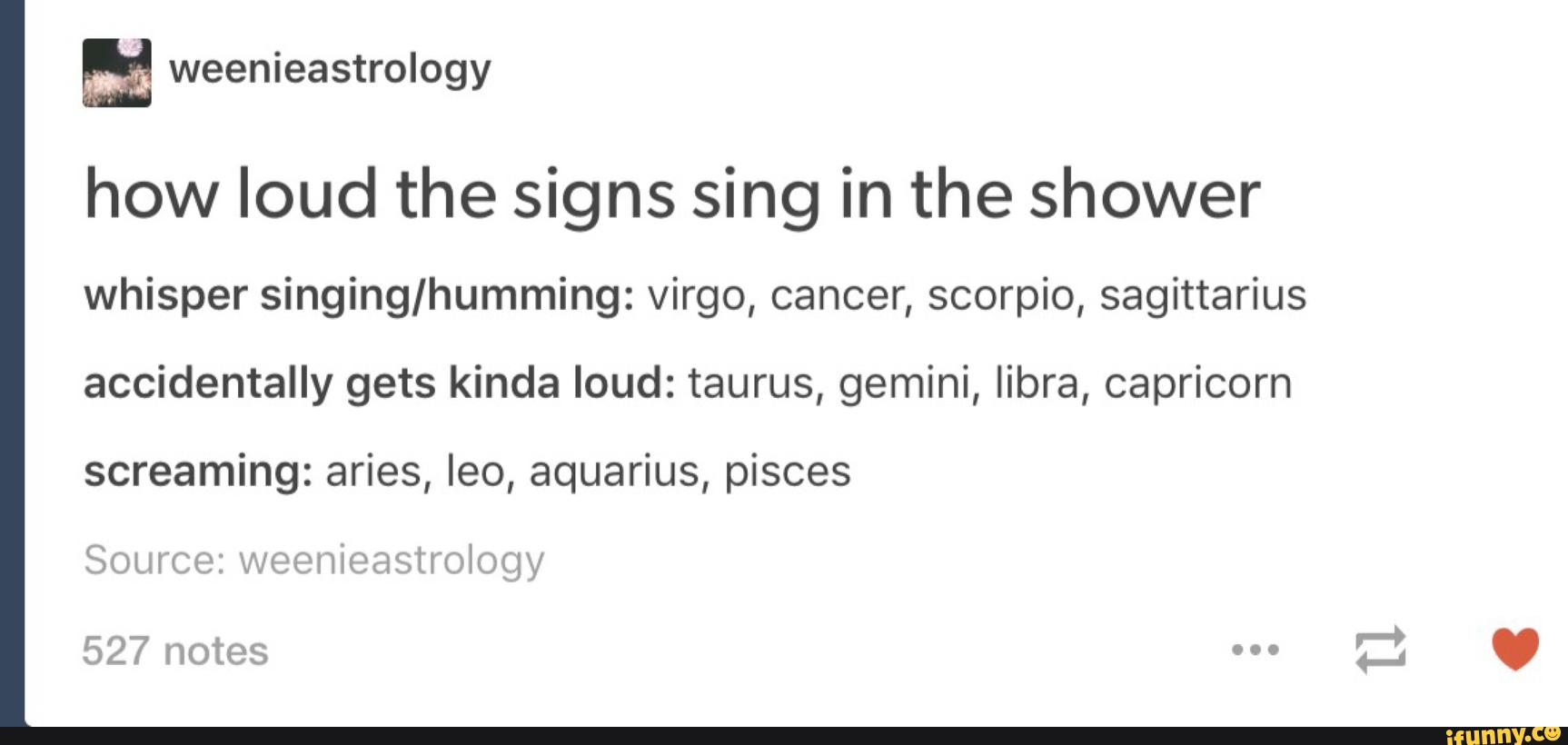 How loud the signs sing in the shower whisper singing/humming Virgo, cancer, scorpio