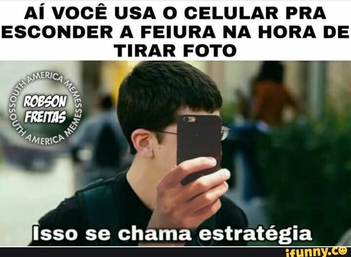AÍ VOCÊ USA O CELULAR PRA
ESCONDER A FEIURA NA HORA DE
TIRAR FOTO
A
Isso se chama estratégia