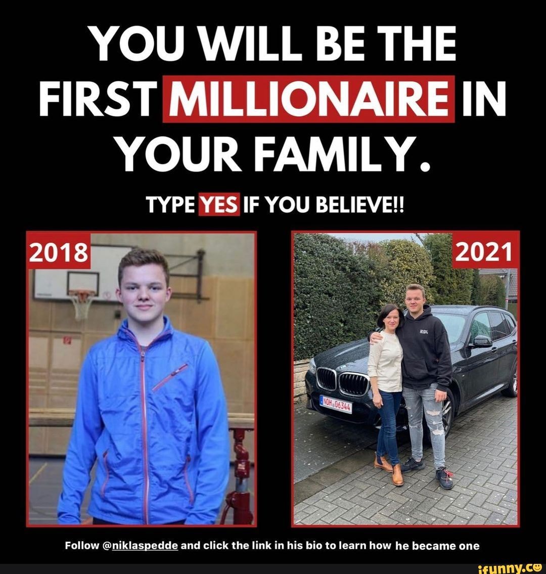 YOU WILL BE THE FIRST MILLIONAIRE IN YOUR FAMILY. TYPE YES IF YOU ...