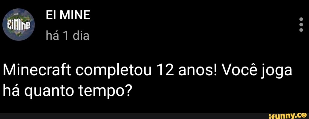 EI MINE há dia
Minecraft completou 12 anos! Você joga
há quanto tempo?