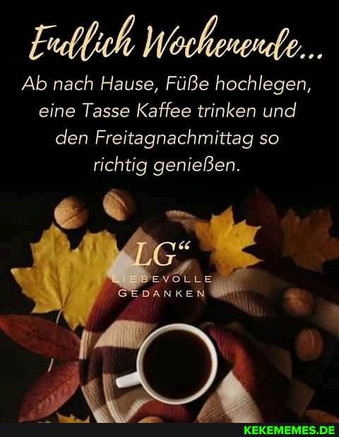 Ab nach Hause, Füße hochlegen, eine Tasse Kaffee trinken und den Freitagnachmittag so richtig genießen.
DANKEN