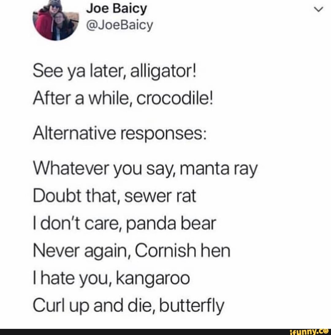 See Ya Later Alligator After A While Crocodile Alternative Responses Whatever You Say Manta Ray Doubt That Sewer Rat Idon T Care Panda Bear Never Again Cornish Hen I Hate You Kangaroo Curl