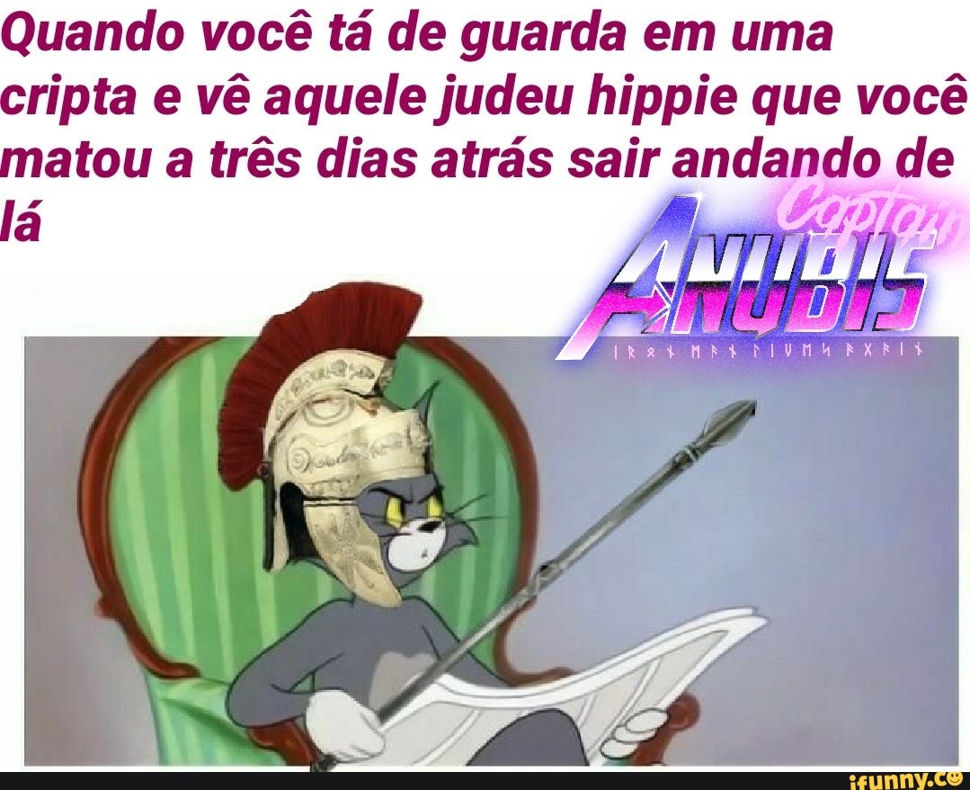 Quando você tá de guarda em uma
ripta e vê aquele judeu hippie que você
atou a três dias atrás sair andando de