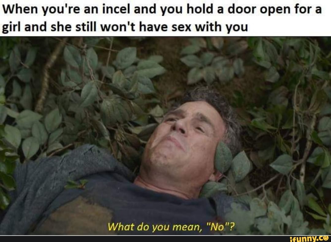 When You Re An Incel And You Hold A Door Open For A Girl And She Still Won T Have Sex With You What Do You Mean No