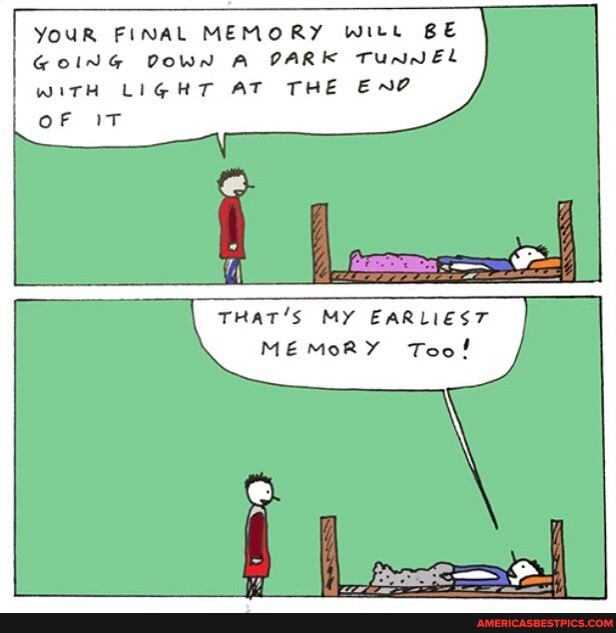 YouR FINAL MEMORY Witt BE GOING DOWN A PARK Tunnel
WITH LIGHT AT THE EN?
OF IT
THAT'S MY EARLIEST MEMoRY Too!