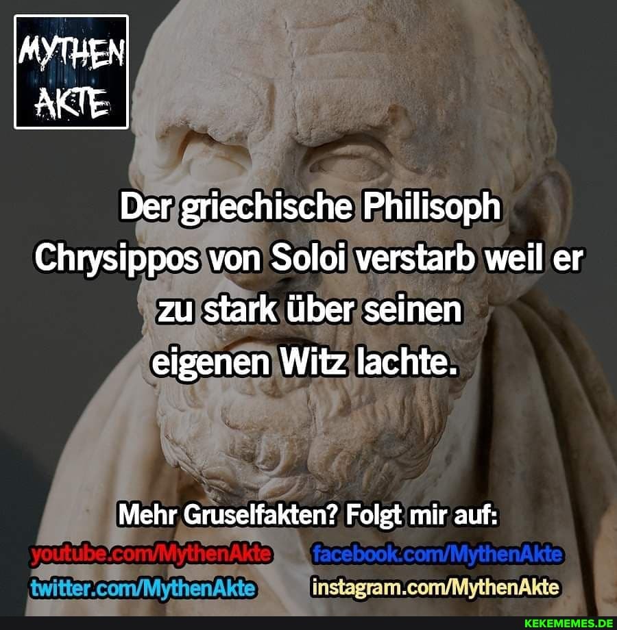 AYTBEN AKTE
Der griechische Philisoph
Chrysippos von Soloi verstarb weil er zu stark über seinen eigenen Witz lachte.
Mehr Gruselfakten? Folgt mir auf: