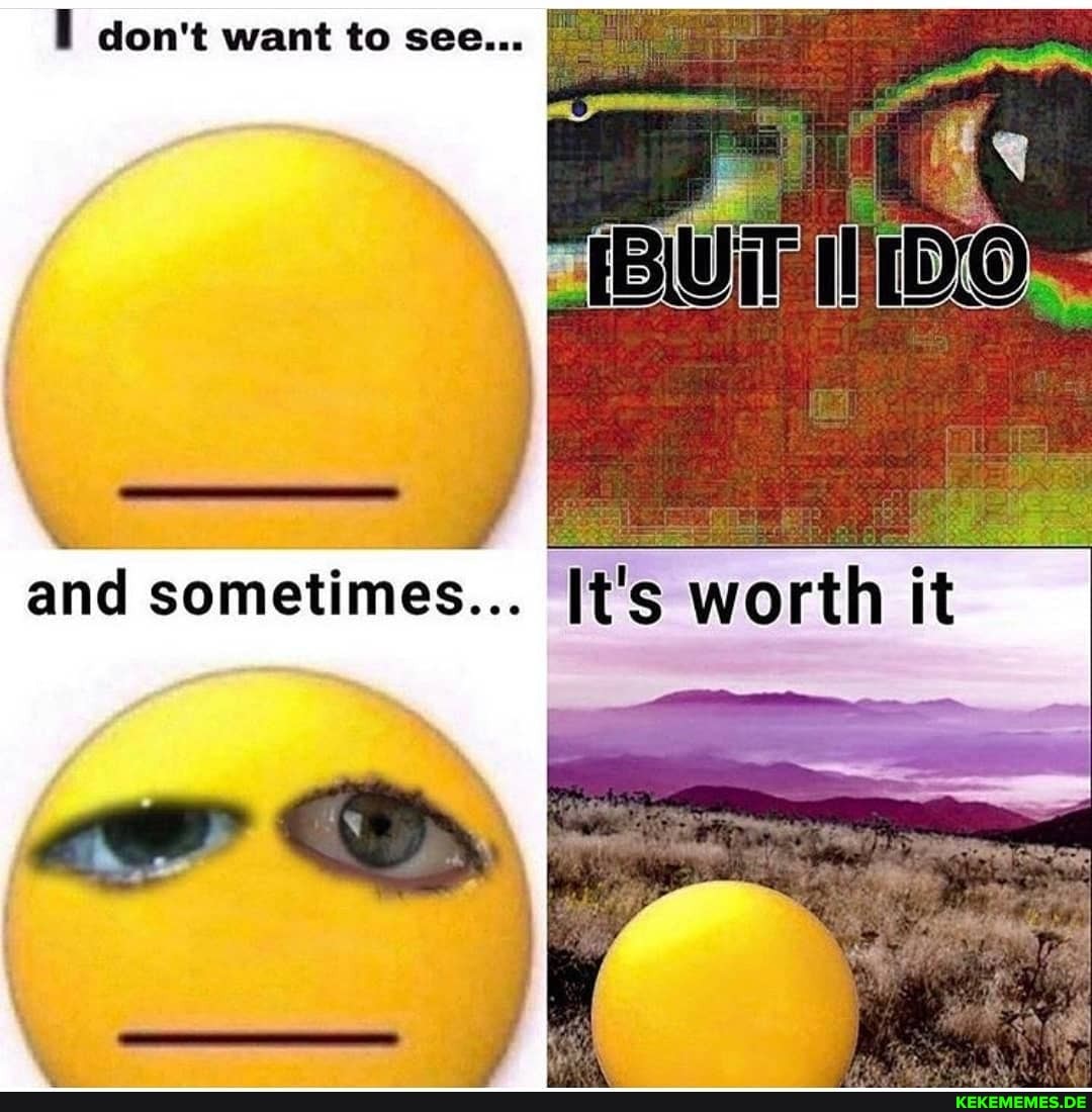 don't want to see...
and sometimes...