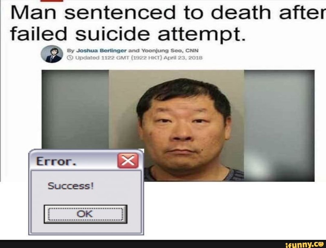 Man sentenced to death after failed suicide attempt.
Joshua Serlinger and Yoonjung Seo, CNN Updated 1122 GMT (1922 HKT) April 23, 2018
Success)