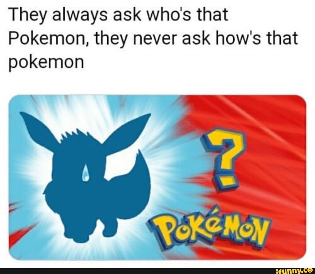 They Always Ask Who S That Pokemon They Never Ask How S That Pokemon