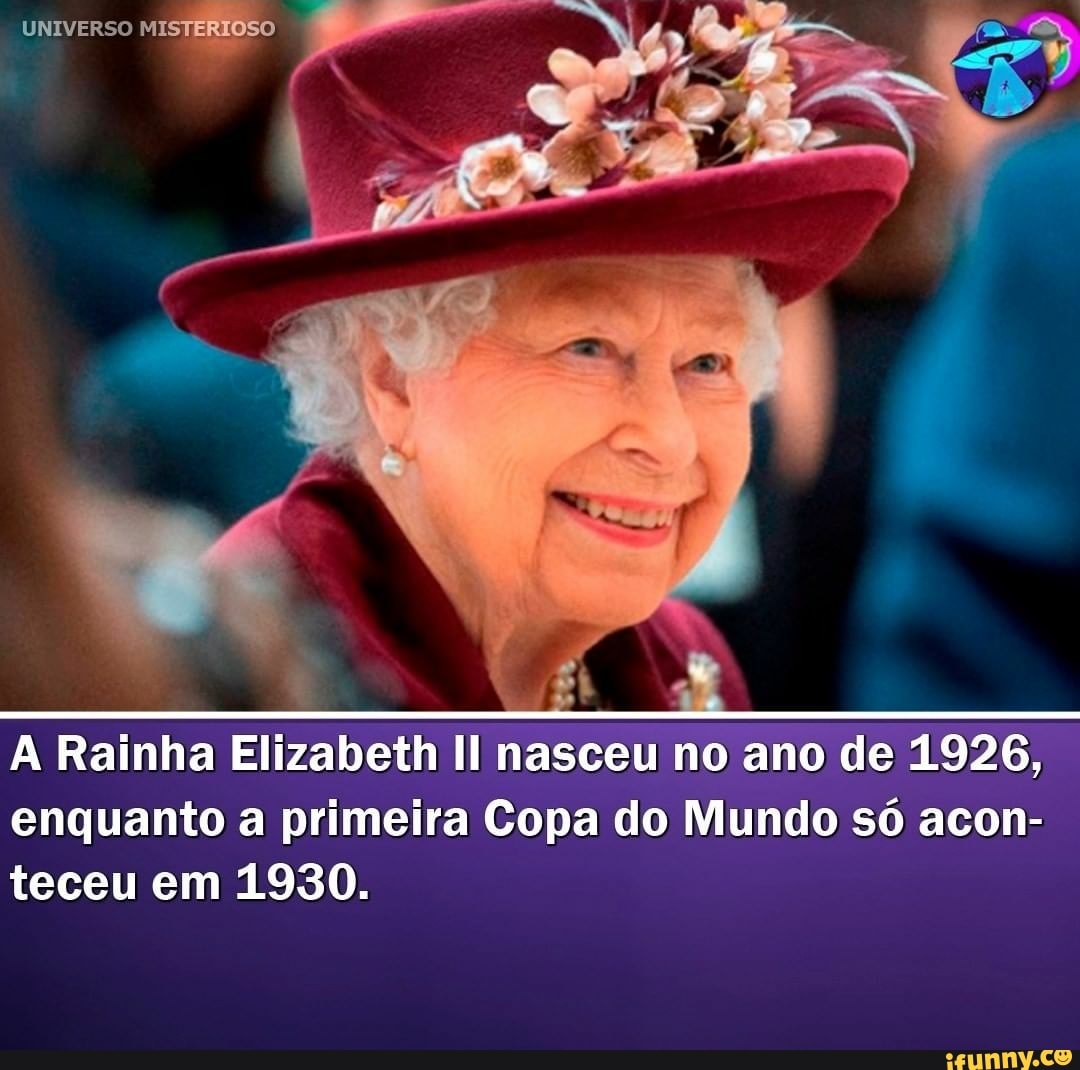 UNIVERSO MISTERIOSO
Rainha Elizabeth nasceu no ano de 1926, enquanto a primeira Copa do Mundo só acon- teceu em 1930.