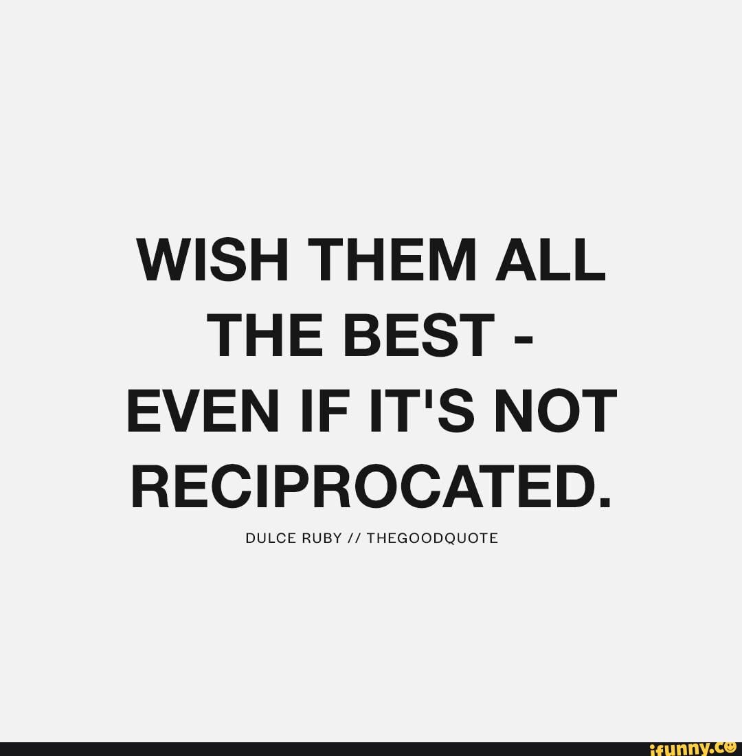 WISH THEM ALL
THE BEST EVEN IF IT'S NOT
RECIPROCATED.
DULCE RUBY THEGOODQUOTE