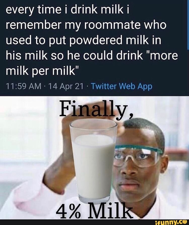 every-time-i-drink-milk-i-i-remember-my-roommate-who-used-to-put