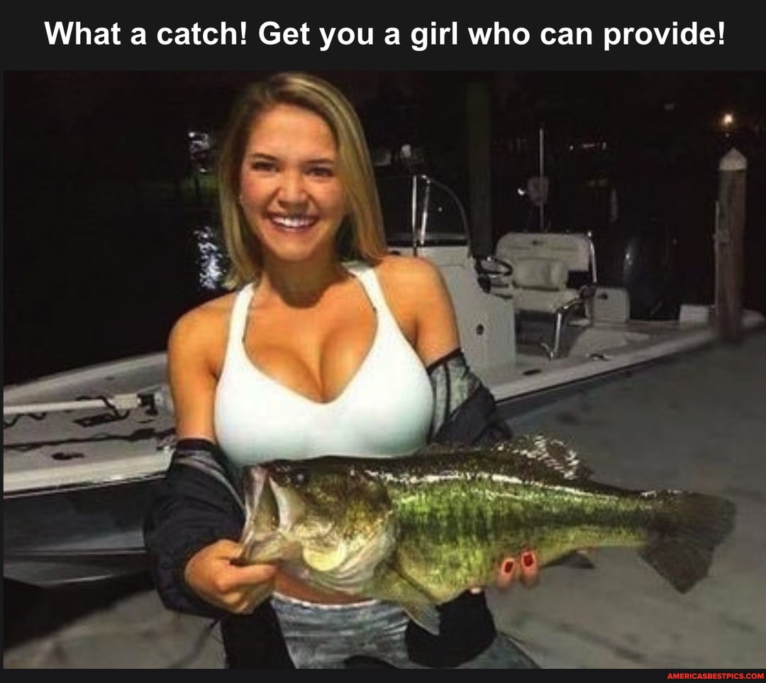 What a catch! Get you a girl who can provide!