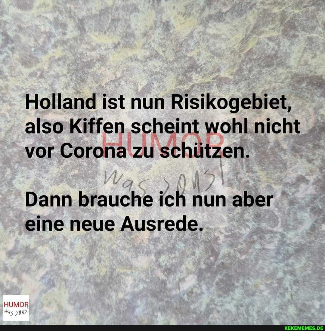 Holland ist nun Risikogebiet, also Kiffen scheint wohl nicht vor Corona zu schützen.
Dann brauche ich nun aber eine neue Ausrede.
HUMOR Was