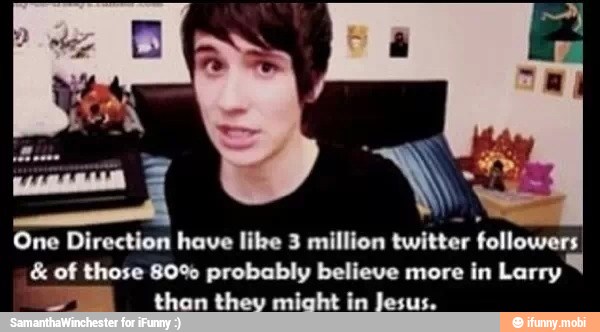 One Direction have like 3 million twitter
followers of those 80% probably believe more in Larry
EPE thontheyv might in Jesus.