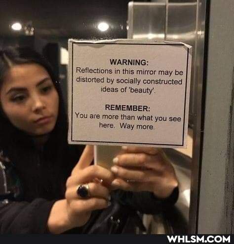WARNING:
Reflections in this mirror may be distorted by socially constructed ideas of beauty'
REMEMBER:
'You are more than what you see here. Way more.