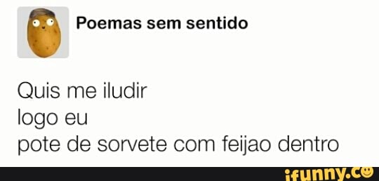 © Poemas sem sentido
logo eu
pote de sorvete com feijao dentro