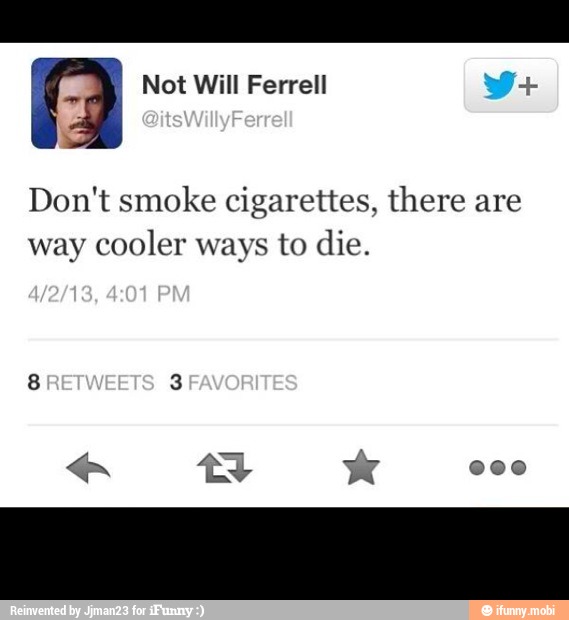 Don't smoke cigarettes, there are
way
cooler ways to die.